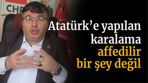 Atatürk’e yapılan karalama affedilir bir şey değil